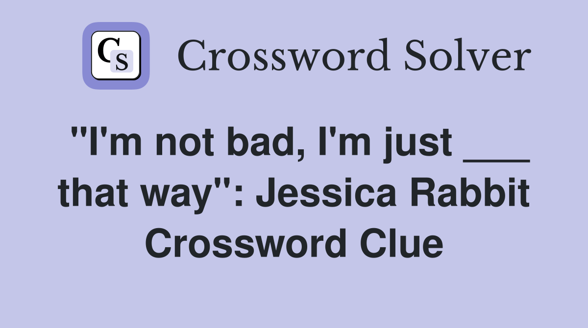 "I'm not bad, I'm just ___ that way" Jessica Rabbit Crossword Clue